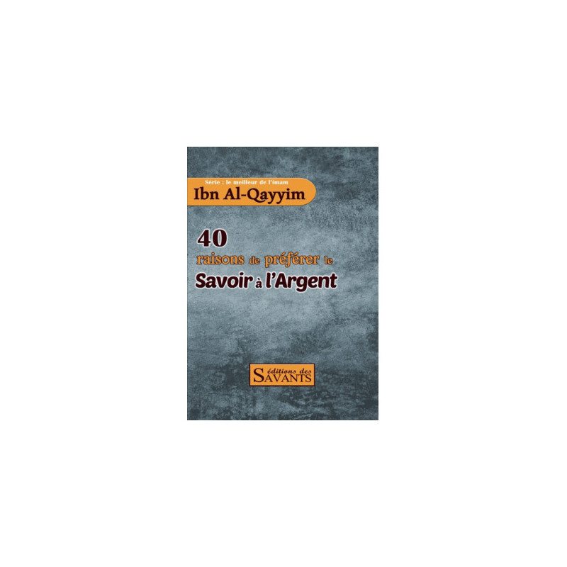 40 raisons de préférer le savoir à l'argent - série Ibn Al-Qayyim - éditions des Savants